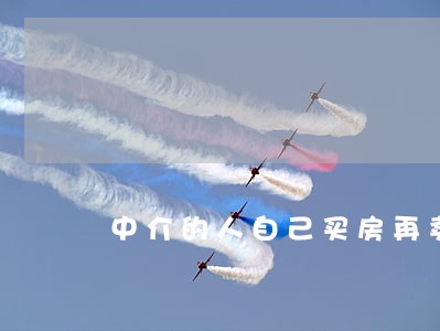 中介的人自己买房再卖掉违法么 中介的人自己买房再卖掉违法么