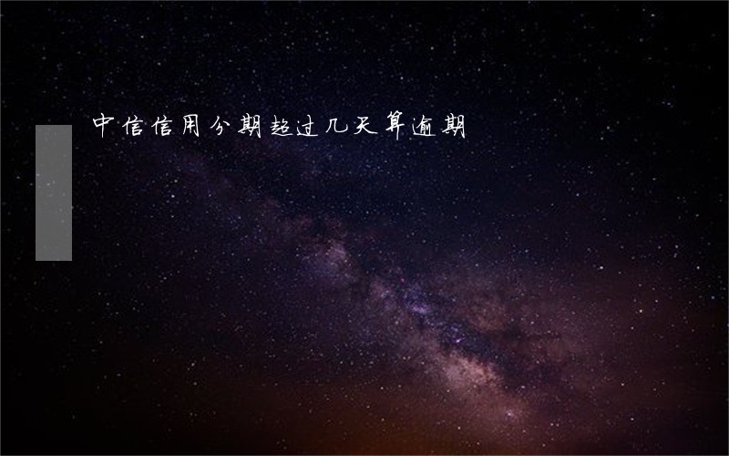 中信信用分期超过几天算逾期 中信信用分期超过几天算逾期