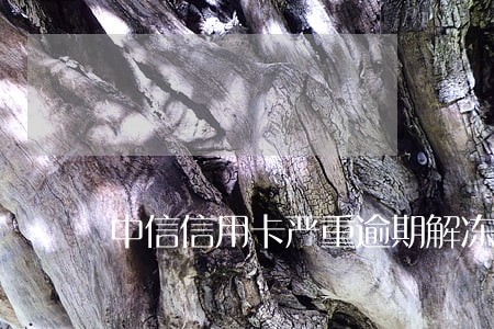 中信信用卡严重逾期解冻成功的 中信信用卡严重逾期解冻成功的
