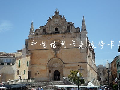 中信信用卡先被停卡后逾期 中信信用卡先被停卡后逾期