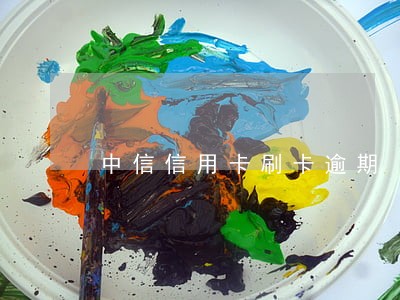 中信信用卡刷卡逾期 中信信用卡刷卡逾期
