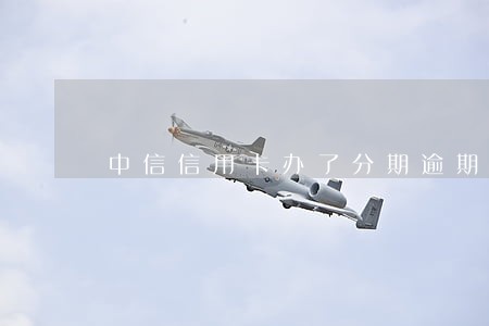 中信信用卡办了分期逾期一天 中信信用卡办了分期逾期一天