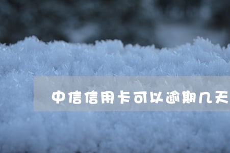 中信信用卡可以逾期几天上征信 中信信用卡可以逾期几天上征信