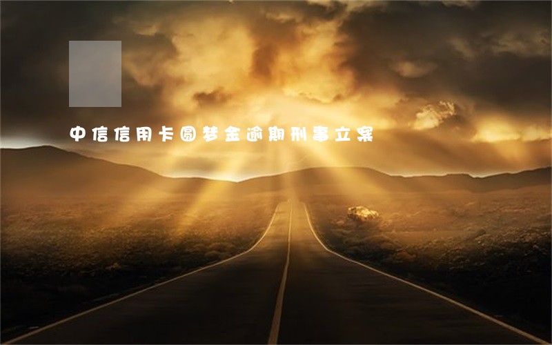 中信信用卡圆梦金逾期刑事立案