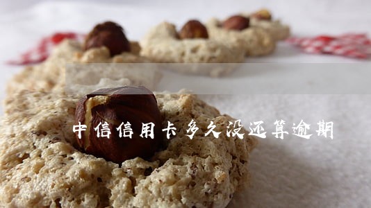 中信信用卡多久没还算逾期 中信信用卡多久没还算逾期