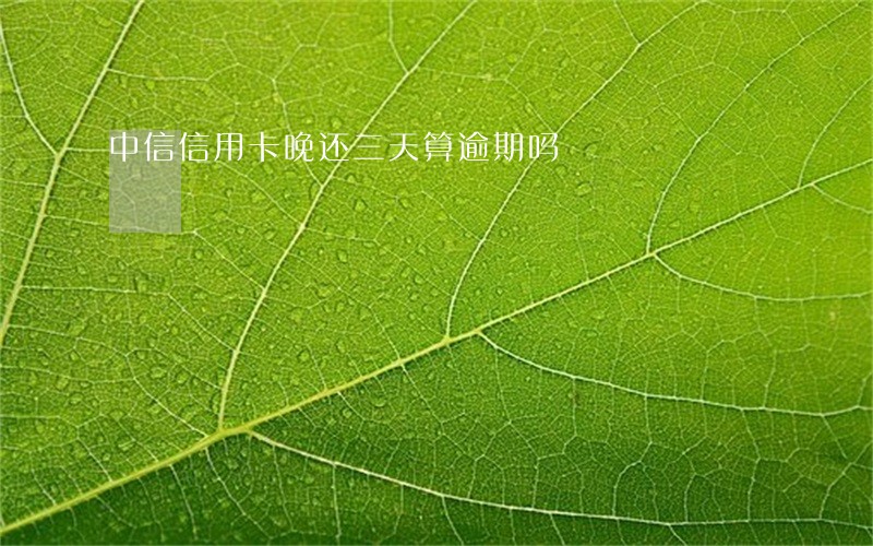 中信信用卡晚还三天算逾期吗 中信信用卡晚还三天算逾期吗