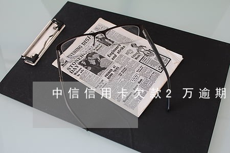 中信信用卡欠款2万逾期半年 中信信用卡欠款2万逾期半年
