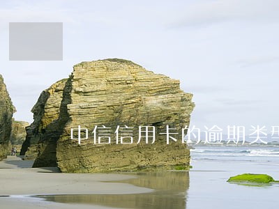 中信信用卡的逾期类型 中信信用卡的逾期类型