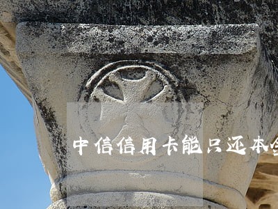 中信信用卡能只还本金吗 中信信用卡能只还本金吗