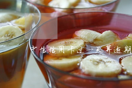 中信信用卡过一天算逾期吗 中信信用卡过一天算逾期吗