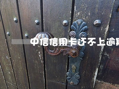 中信信用卡还不上逾期 中信信用卡还不上逾期