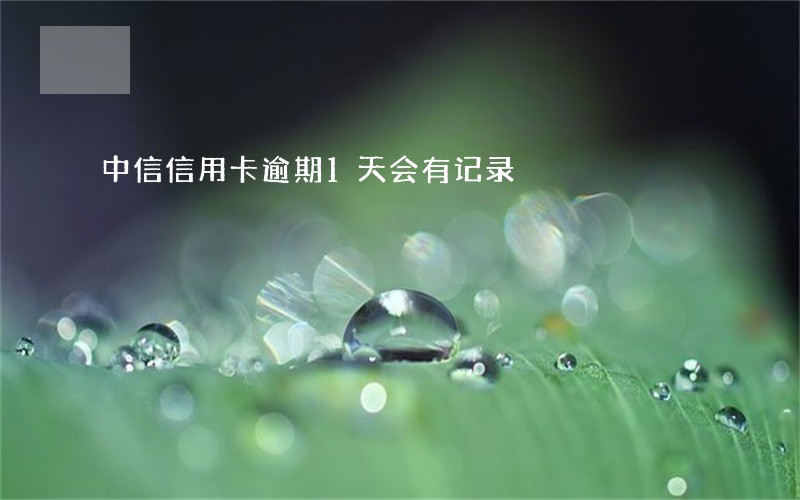 中信信用卡逾期1天会有记录 中信信用卡逾期1天会有记录
