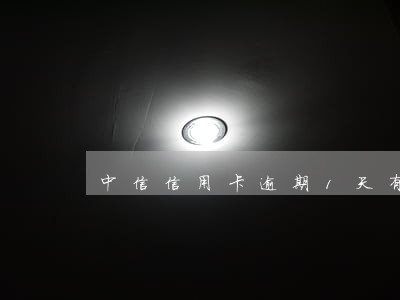 中信信用卡逾期1天有影响吗 中信信用卡逾期1天有影响吗