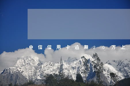 中信信用卡逾期20万上门 中信信用卡逾期20万上门