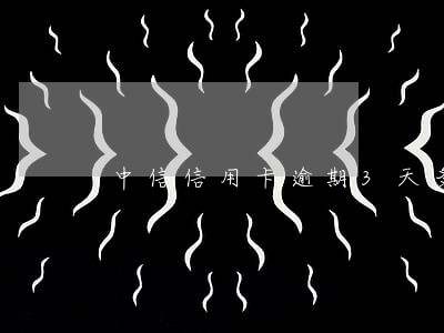 中信信用卡逾期3天多少钱 中信信用卡逾期3天多少钱