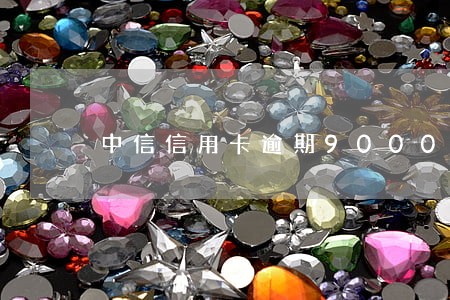 中信信用卡逾期9000上门 中信信用卡逾期9000上门