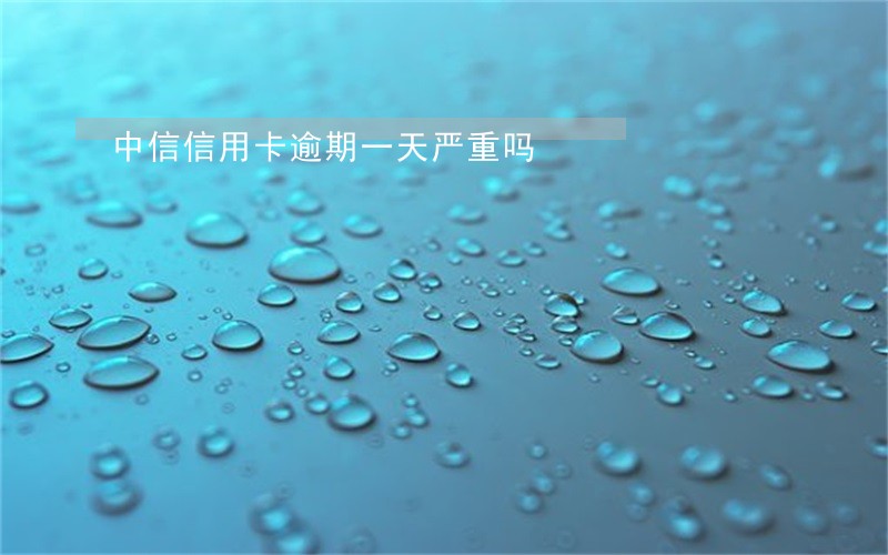 中信信用卡逾期一天严重吗 中信信用卡逾期一天严重吗