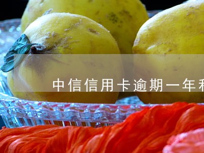 中信信用卡逾期一年利息 中信信用卡逾期一年利息