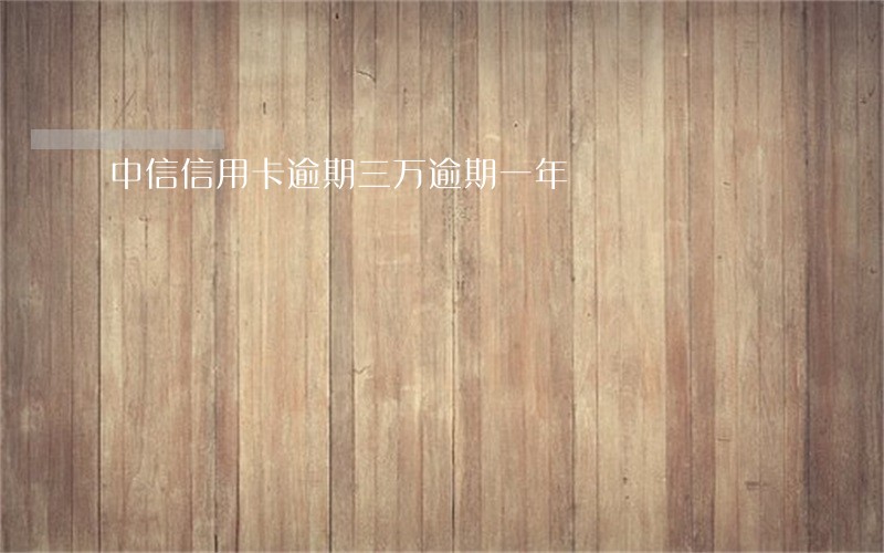 中信信用卡逾期三万逾期一年 中信信用卡逾期三万逾期一年