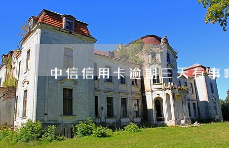 中信信用卡逾期三天有事吗 中信信用卡逾期三天有事吗