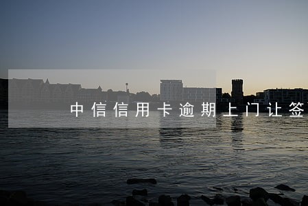 中信信用卡逾期上门让签字能签吗 中信信用卡逾期上门让签字能签吗