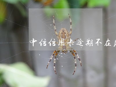中信信用卡逾期不在原住址住了 中信信用卡逾期不在原住址住了