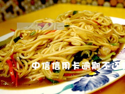中信信用卡逾期不还有何后果 中信信用卡逾期不还有何后果
