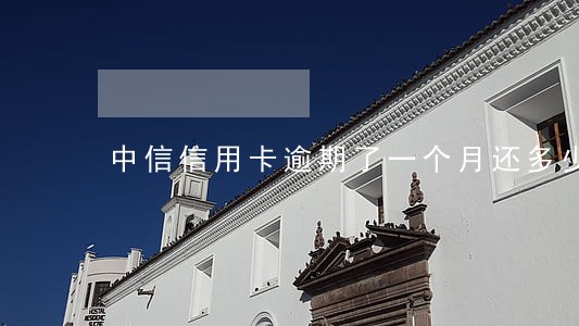 中信信用卡逾期了一个月还多少钱 中信信用卡逾期了一个月还多少钱