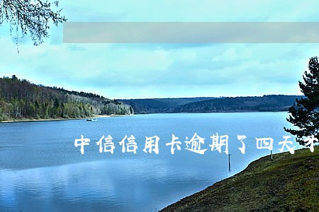 中信信用卡逾期了四天才还款 中信信用卡逾期了四天才还款