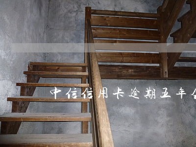 中信信用卡逾期五年会上门吗 中信信用卡逾期五年会上门吗