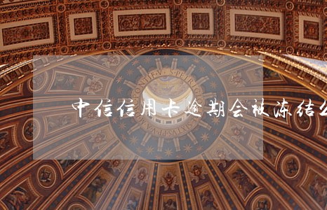中信信用卡逾期会被冻结么 中信信用卡逾期会被冻结么