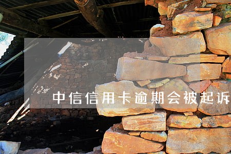 中信信用卡逾期会被起诉 中信信用卡逾期会被起诉