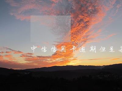 中信信用卡逾期但是每月都还 中信信用卡逾期但是每月都还