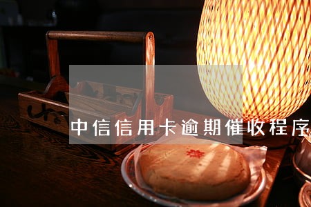 中信信用卡逾期催收程序 中信信用卡逾期催收程序