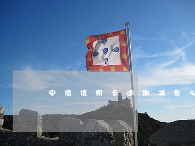 中信信用卡逾期减免么 中信信用卡逾期减免么