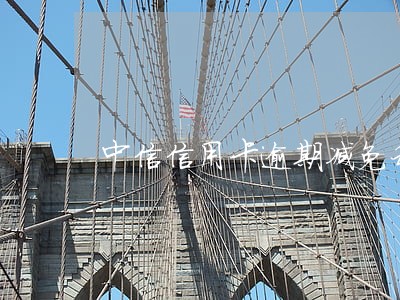 中信信用卡逾期减免利息还本金 中信信用卡逾期减免利息还本金