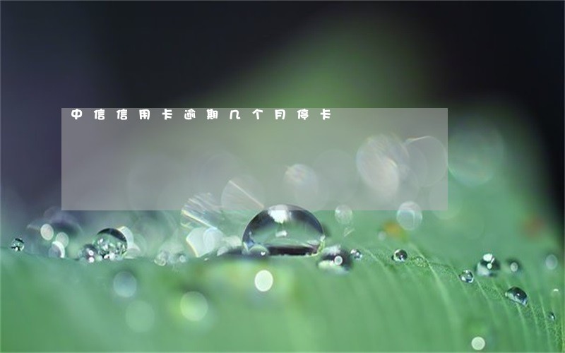 中信信用卡逾期几个月停卡