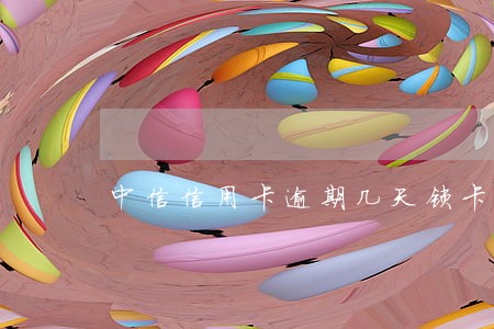 中信信用卡逾期几天锁卡 中信信用卡逾期几天锁卡