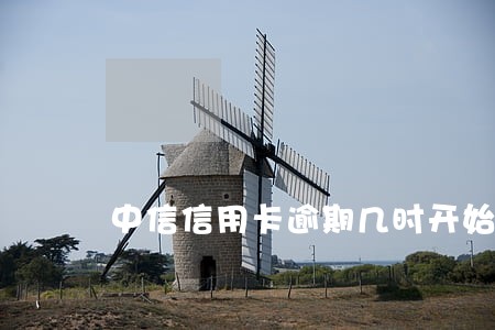 中信信用卡逾期几时开始打电话 中信信用卡逾期几时开始打电话
