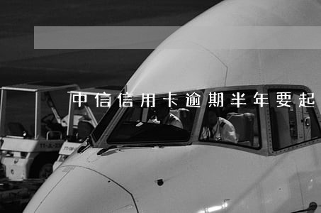 中信信用卡逾期半年要起诉我