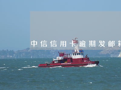 中信信用卡逾期发邮箱还款 中信信用卡逾期发邮箱还款