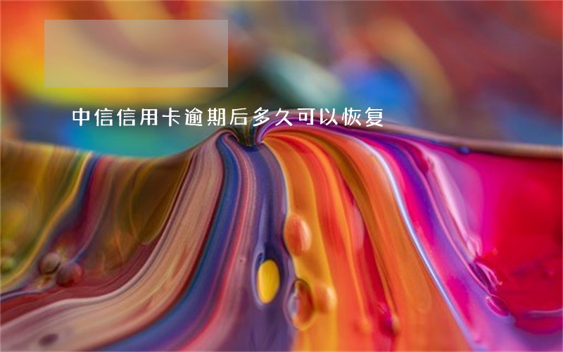 中信信用卡逾期后多久可以恢复 中信信用卡逾期后多久可以恢复
