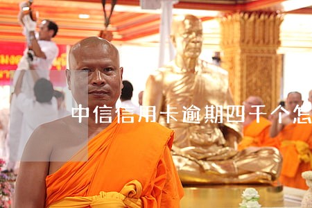 中信信用卡逾期四千个怎么样 中信信用卡逾期四千个怎么样