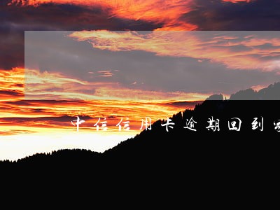 中信信用卡逾期回到家里取证吗 中信信用卡逾期回到家里取证吗
