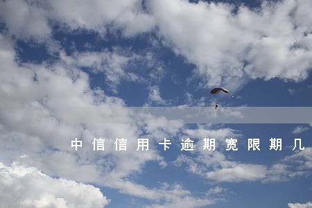 中信信用卡逾期宽限期几天 中信信用卡逾期宽限期几天