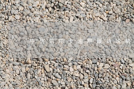 中信信用卡逾期履约说明 中信信用卡逾期履约说明