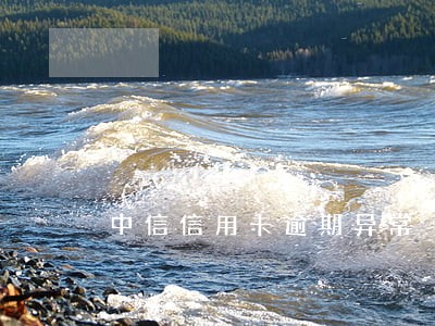 中信信用卡逾期异常 中信信用卡逾期异常