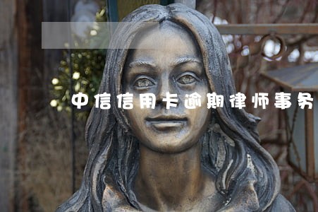 中信信用卡逾期律师事务所起诉 中信信用卡逾期律师事务所起诉