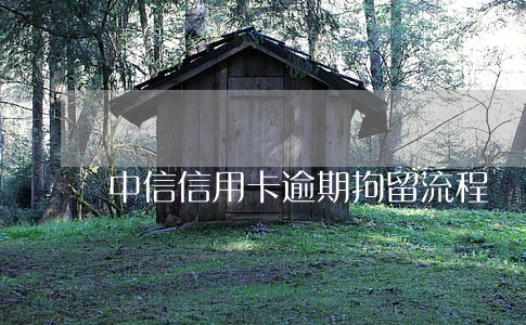 中信信用卡逾期拘留流程 中信信用卡逾期拘留流程