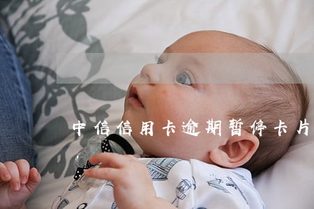 中信信用卡逾期暂停卡片 中信信用卡逾期暂停卡片